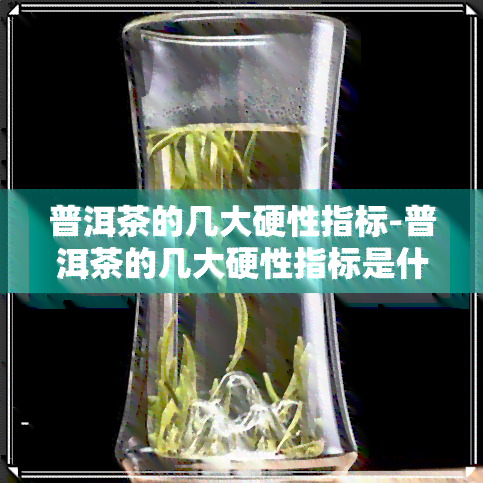 普洱茶的几大硬性指标-普洱茶的几大硬性指标是什么