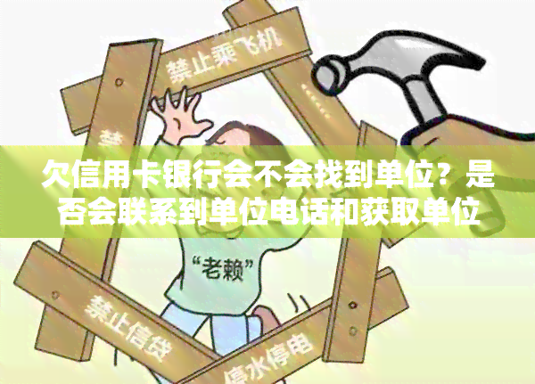 欠信用卡银行会不会找到单位？是否会联系到单位电话和获取单位信息？