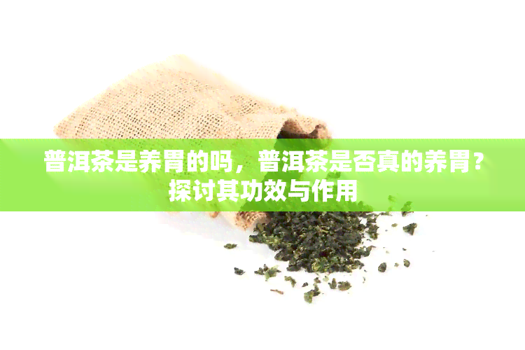 普洱茶是养胃的吗，普洱茶是否真的养胃？探讨其功效与作用