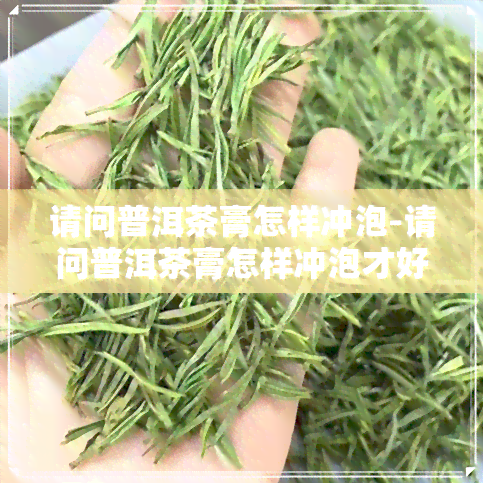 请问普洱茶膏怎样冲泡-请问普洱茶膏怎样冲泡才好喝