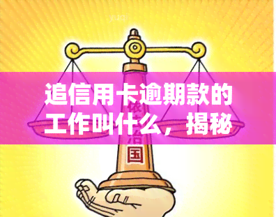 追信用卡逾期款的工作叫什么，揭秘：追讨信用卡逾期款的专业术语是什么？