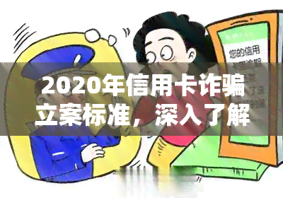 2020年信用卡诈骗立案标准，深入了解：2020年信用卡诈骗的立案标准