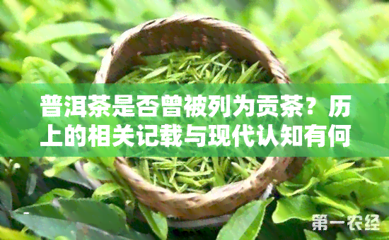 普洱茶是否曾被列为贡茶？历上的相关记载与现代认知有何不同？