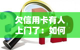 欠信用卡有人上门了：如何处理及可能后果