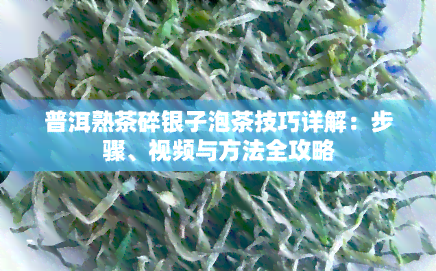 普洱熟茶碎银子泡茶技巧详解：步骤、视频与方法全攻略