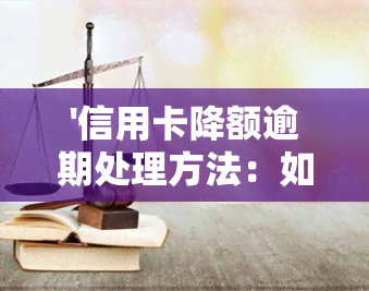 '信用卡降额逾期处理方法：如何应对？'