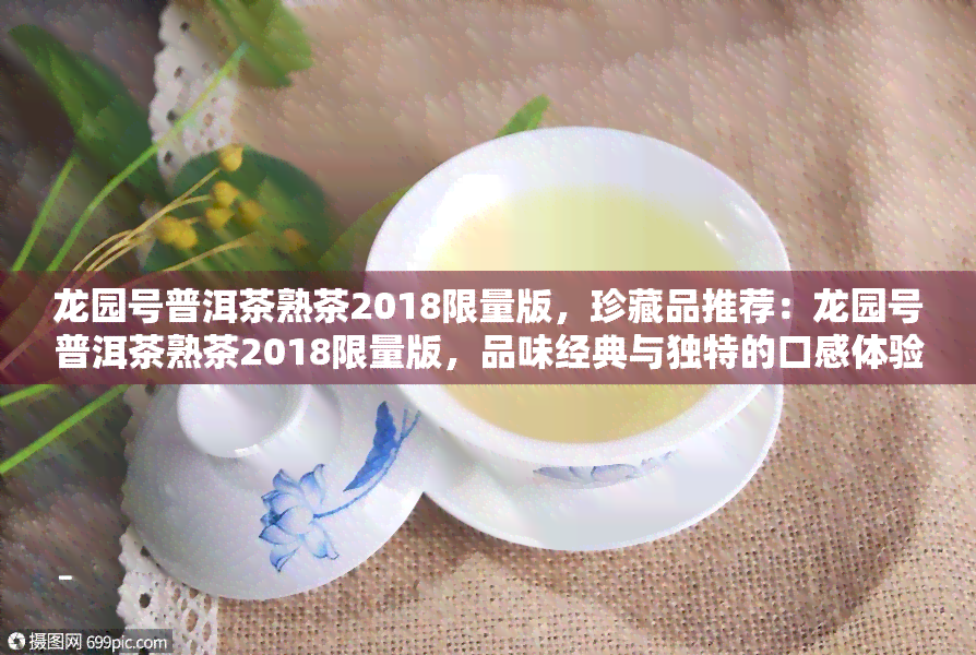 龙园号普洱茶熟茶2018限量版，珍藏品推荐：龙园号普洱茶熟茶2018限量版，品味经典与独特的口感体验！