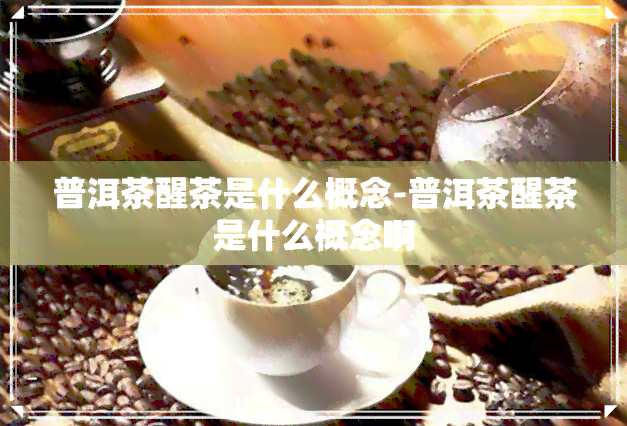 普洱茶醒茶是什么概念-普洱茶醒茶是什么概念啊