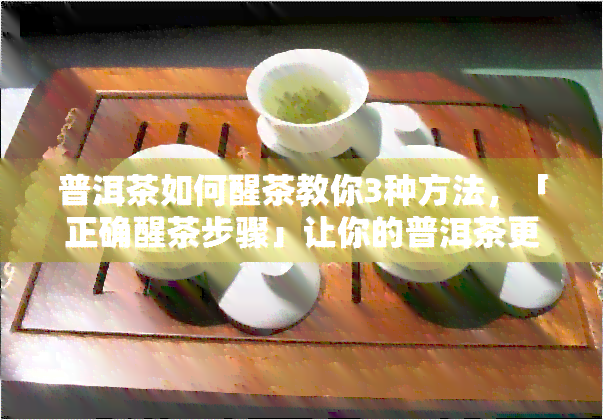 普洱茶如何醒茶教你3种方法，「正确醒茶步骤」让你的普洱茶更美味！这里有三种方法