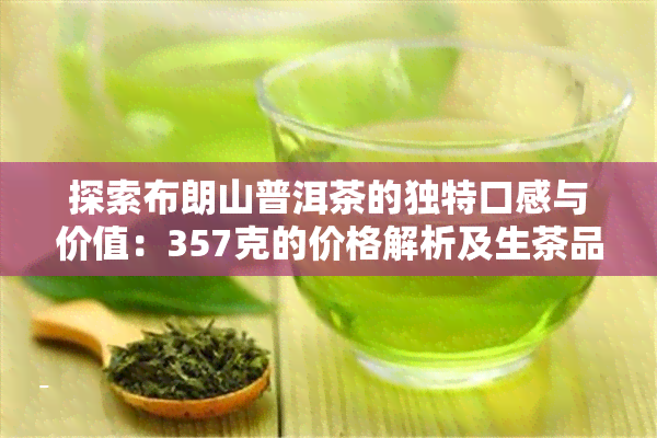 探索布朗山普洱茶的独特口感与价值：357克的价格解析及生茶品味指南