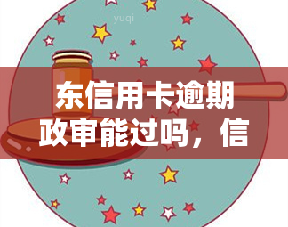 东信用卡逾期政审能过吗，信用卡逾期会影响东的政审结果吗？