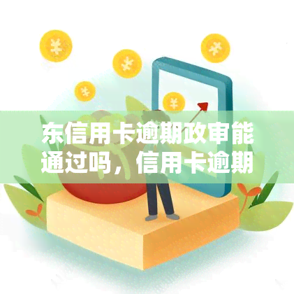 东信用卡逾期政审能通过吗，信用卡逾期是否会影响东政审结果？