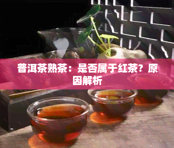 普洱茶熟茶：是否属于红茶？原因解析