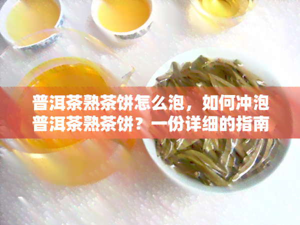 普洱茶熟茶饼怎么泡，如何冲泡普洱茶熟茶饼？一份详细的指南