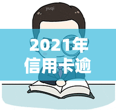 2021年信用卡逾期立案新标准，2021年信用卡逾期：立案新标准全解析