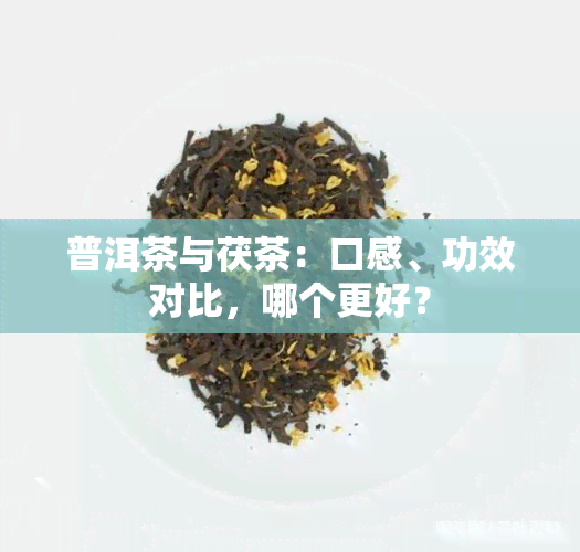 普洱茶与茯茶：口感、功效对比，哪个更好？