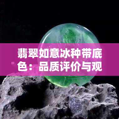 翡翠如意冰种带底色：品质评价与观赏性分析