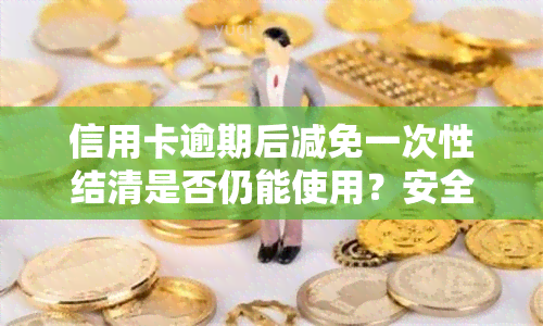 信用卡逾期后减免一次性结清是否仍能使用？安全性如何？