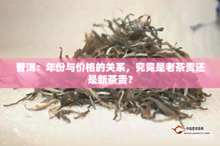 普洱：年份与价格的关系，究竟是老茶贵还是新茶贵？