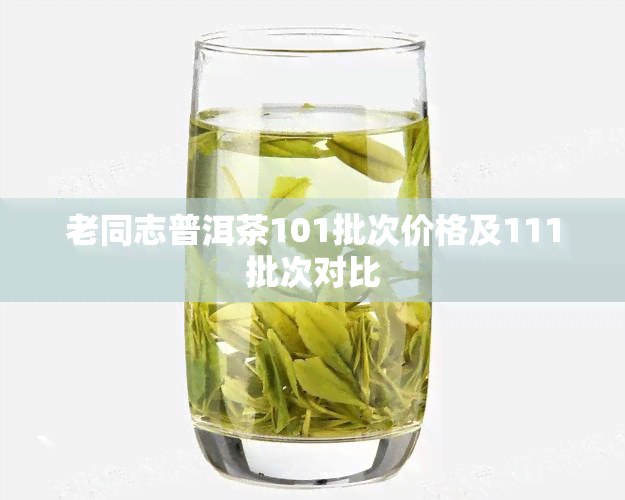 老同志普洱茶101批次价格及111批次对比