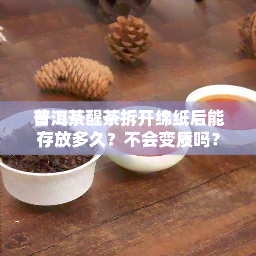 普洱茶醒茶拆开绵纸后能存放多久？不会变质吗？