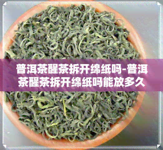 普洱茶醒茶拆开绵纸吗-普洱茶醒茶拆开绵纸吗能放多久