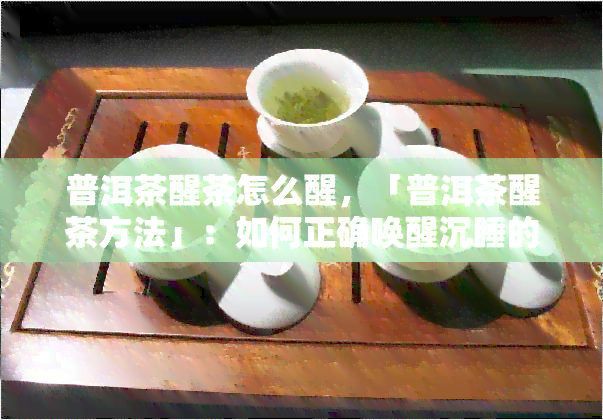 普洱茶醒茶怎么醒，「普洱茶醒茶方法」：如何正确唤醒沉睡的茶叶？