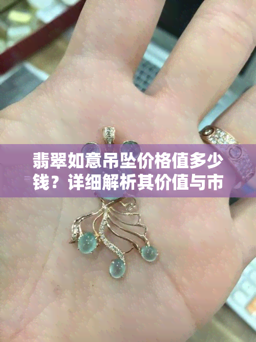 翡翠如意吊坠价格值多少钱？详细解析其价值与市场价格