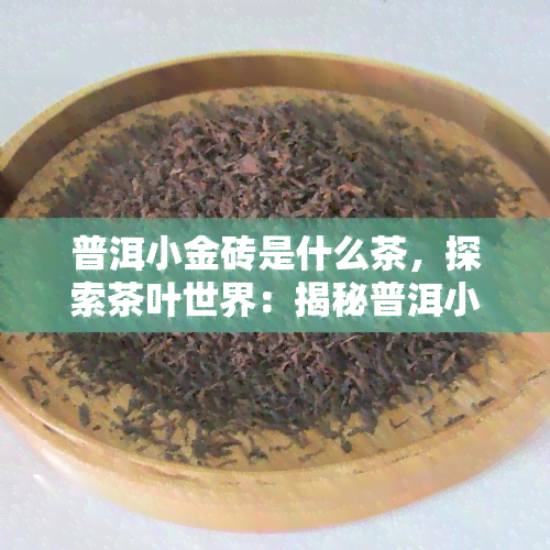 普洱小金砖是什么茶，探索茶叶世界：揭秘普洱小金砖的神秘面纱