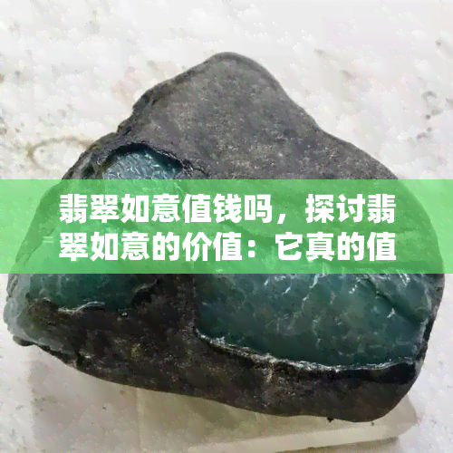 翡翠如意值钱吗，探讨翡翠如意的价值：它真的值钱吗？