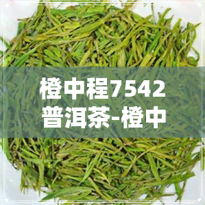 橙中程7542普洱茶-橙中橙普洱茶价格