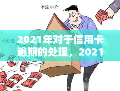 2021年对于信用卡逾期的处理，2021年：信用卡逾期处理的新趋势与策略