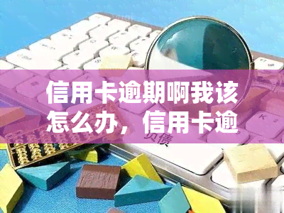 信用卡逾期啊我该怎么办，信用卡逾期了，怎么办？这里有解决方法！