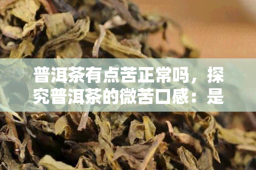 普洱茶有点苦正常吗，探究普洱茶的微苦口感：是否正常？