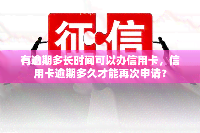 有逾期多长时间可以办信用卡，信用卡逾期多久才能再次申请？