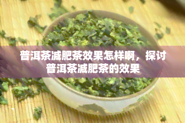 普洱茶减肥茶效果怎样啊，探讨普洱茶减肥茶的效果