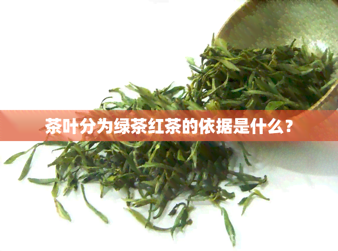 茶叶分为绿茶红茶的依据是什么？