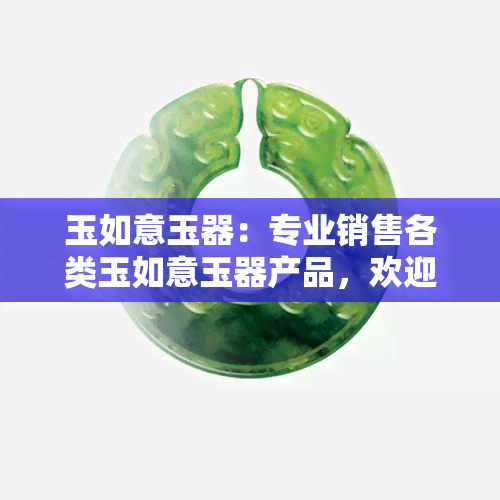 玉如意玉器：专业销售各类玉如意玉器产品，欢迎光临我们的店铺！