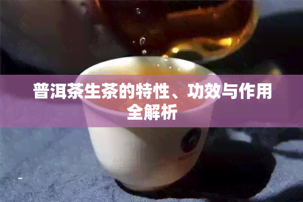 普洱茶生茶的特性、功效与作用全解析