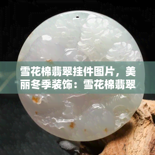 雪花棉翡翠挂件图片，美丽冬季装饰：雪花棉翡翠挂件图片欣赏