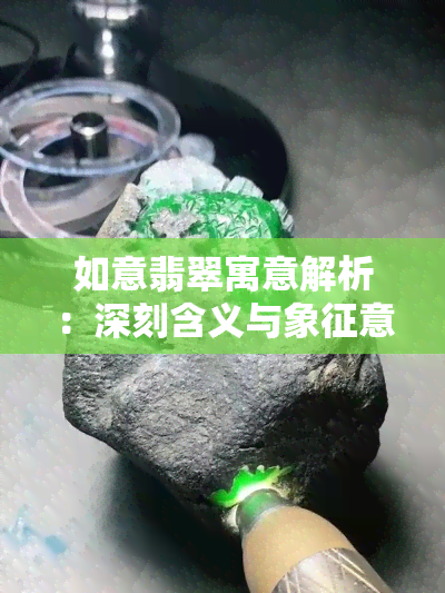 如意翡翠寓意解析：深刻含义与象征意义全解