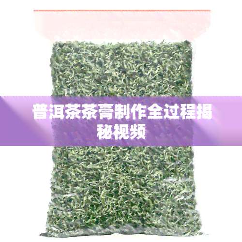 普洱茶茶膏制作全过程揭秘视频