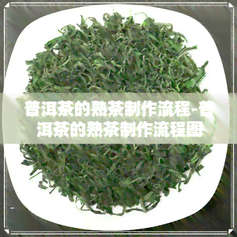 普洱茶的熟茶制作流程-普洱茶的熟茶制作流程图