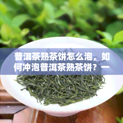 普洱茶熟茶饼怎么泡，如何冲泡普洱茶熟茶饼？一份详细指南