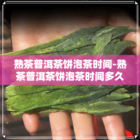 熟茶普洱茶饼泡茶时间-熟茶普洱茶饼泡茶时间多久