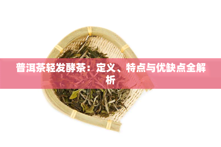 普洱茶轻发酵茶：定义、特点与优缺点全解析