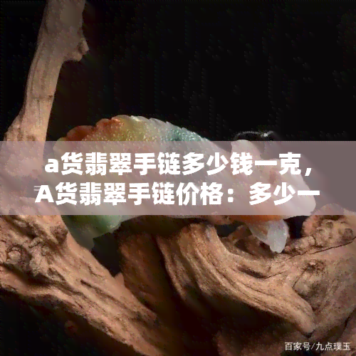 a货翡翠手链多少钱一克，A货翡翠手链价格：多少一克？