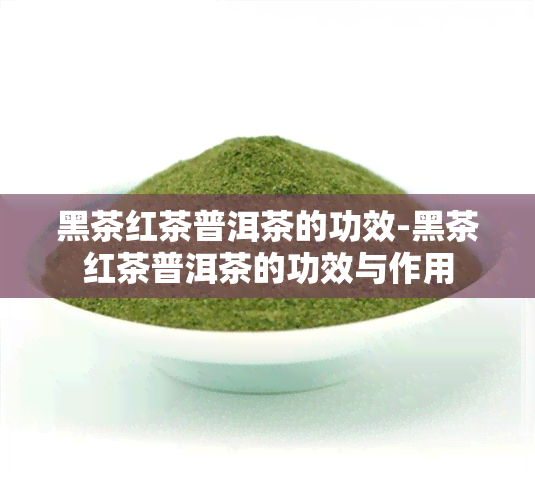 黑茶红茶普洱茶的功效-黑茶红茶普洱茶的功效与作用