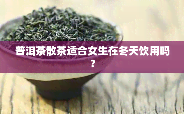 普洱茶散茶适合女生在冬天饮用吗？