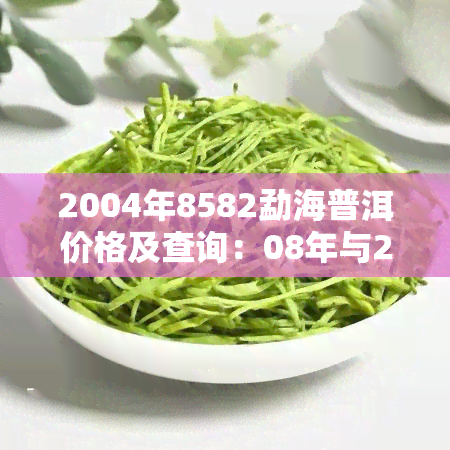 2004年8582勐海普洱价格及查询：08年与2006年的价格对比